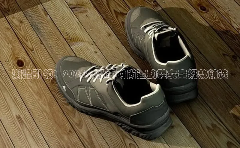 潮流引领：2025年秋季时尚运动鞋女童爆款精选