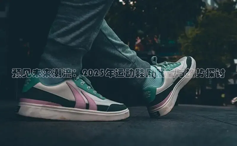 预见未来潮流：2025年运动鞋展展望与趋势探讨
