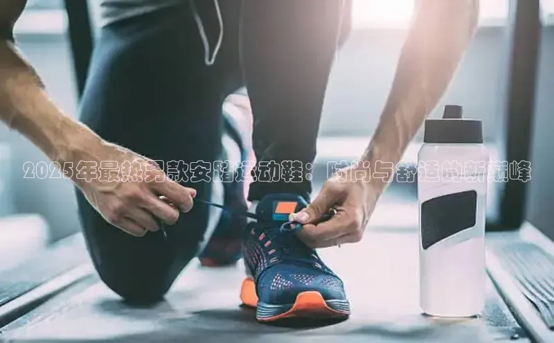 2025年最热男款安踏运动鞋：时尚与舒适的新巅峰