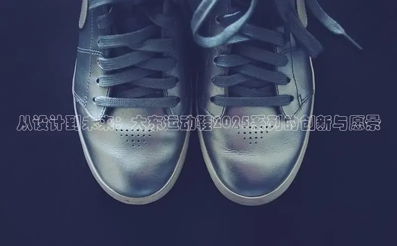从设计到未来：大东运动鞋2025系列的创新与愿景