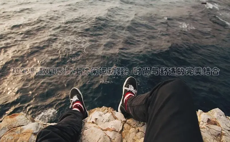 2025新款夏季男士休闲运动鞋：时尚与舒适的完美结合