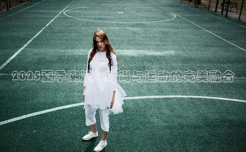 2025夏季潮流：时尚与运动的完美融合