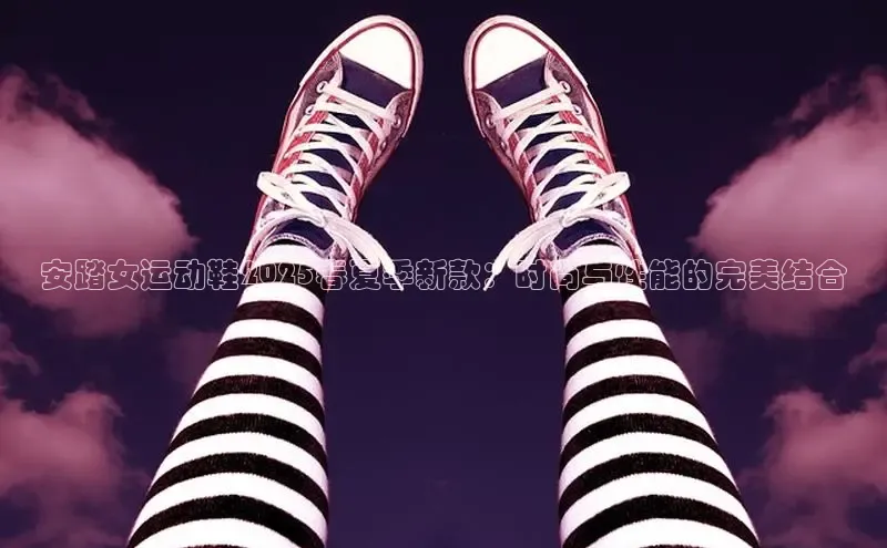 安踏女运动鞋2025春夏季新款：时尚与性能的完美结合