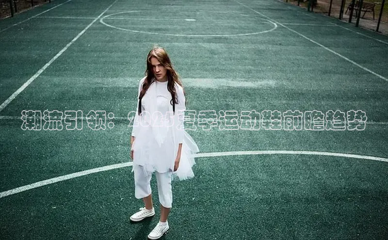 潮流引领：2025夏季运动鞋前瞻趋势