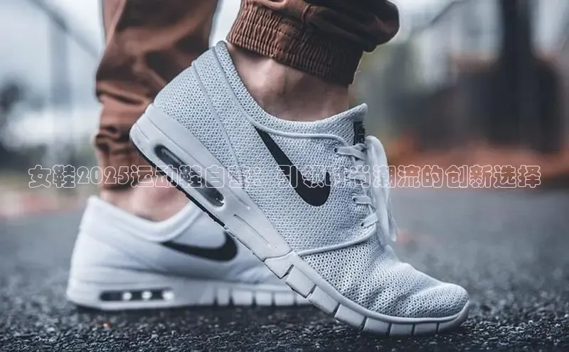 女鞋2025运动鞋自营：引领时尚潮流的创新选择