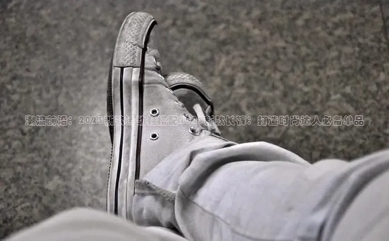 潮流前沿：2025新款运动鞋搭配2025新款长裤：打造时尚达人必备单品